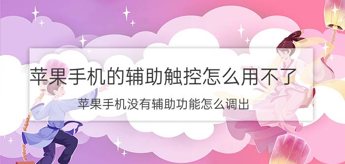 苹果手机的辅助触控怎么用不了 苹果手机没有辅助功能怎么调出？